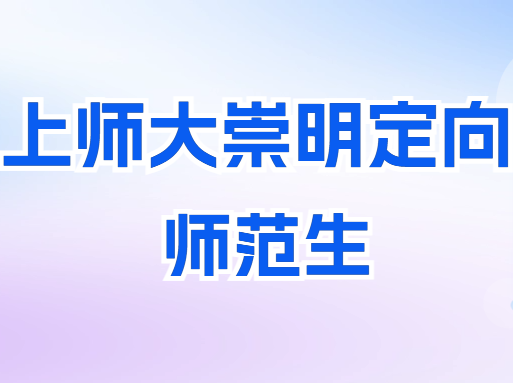 2025上师大崇明定向师范生计划已出！去年最低分465！